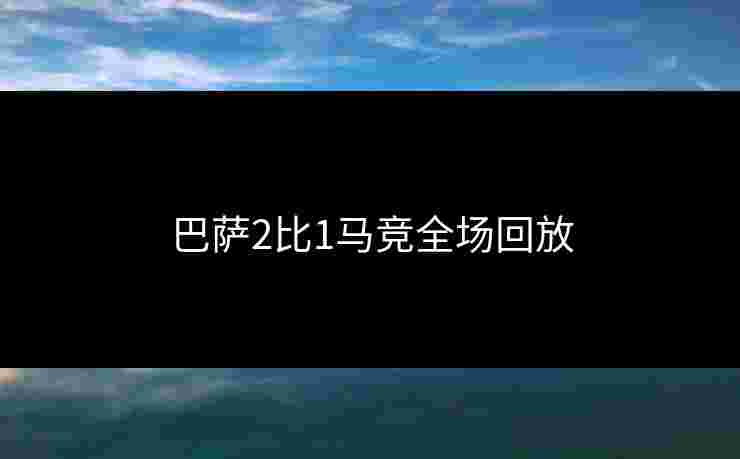 巴萨2比1马竞全场回放 巴萨2比1马竞全场回放